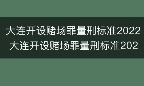 大连开设赌场罪量刑标准2022 大连开设赌场罪量刑标准2022最新