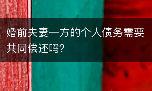婚前夫妻一方的个人债务需要共同偿还吗？