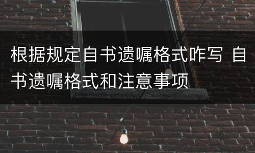 根据规定自书遗嘱格式咋写 自书遗嘱格式和注意事项