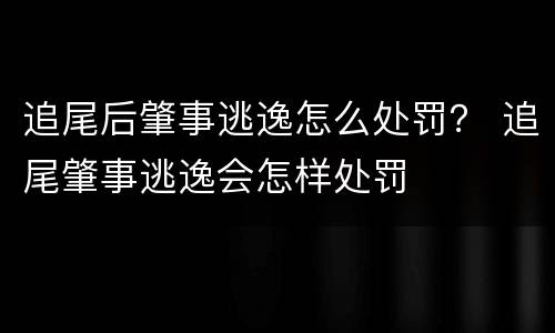 追尾后肇事逃逸怎么处罚？ 追尾肇事逃逸会怎样处罚
