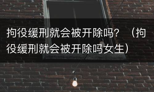 拘役缓刑就会被开除吗？（拘役缓刑就会被开除吗女生）