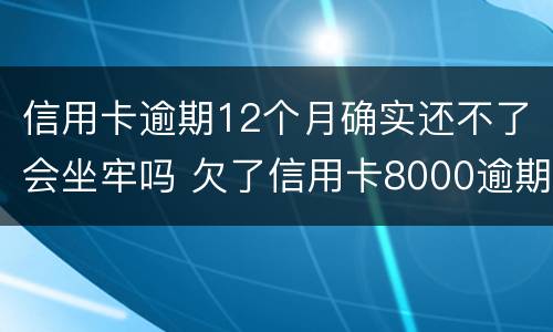 信用卡逾期12个月确实还不了会坐牢吗 欠了信用卡8000逾期三个月会坐牢吗?