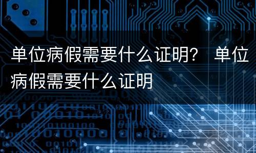 单位病假需要什么证明？ 单位病假需要什么证明