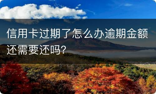信用卡过期了怎么办逾期金额还需要还吗？