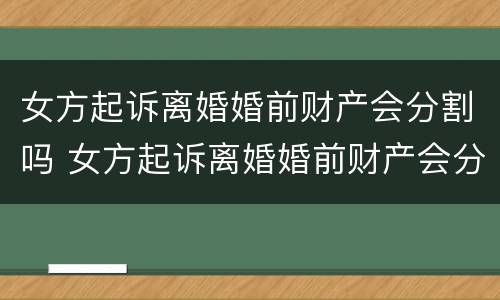 女方起诉离婚婚前财产会分割吗 女方起诉离婚婚前财产会分割吗