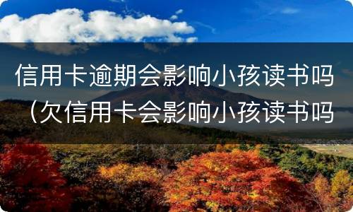 信用卡逾期会影响小孩读书吗（欠信用卡会影响小孩读书吗）