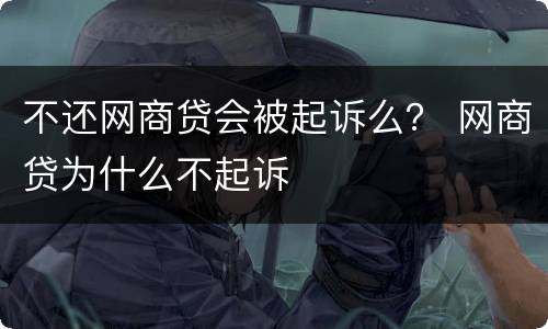 不还网商贷会被起诉么？ 网商贷为什么不起诉