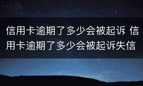 信用卡逾期了多少会被起诉 信用卡逾期了多少会被起诉失信人