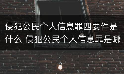 侵犯公民个人信息罪四要件是什么 侵犯公民个人信息罪是哪一条