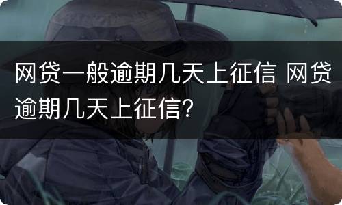 网贷一般逾期几天上征信 网贷逾期几天上征信?