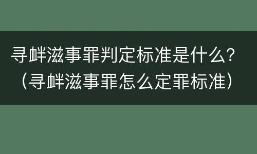 寻衅滋事罪判定标准是什么？（寻衅滋事罪怎么定罪标准）