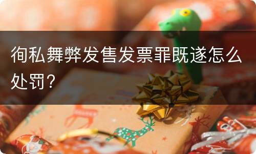 徇私舞弊发售发票罪既遂怎么处罚?