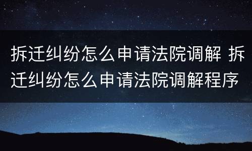拆迁纠纷怎么申请法院调解 拆迁纠纷怎么申请法院调解程序