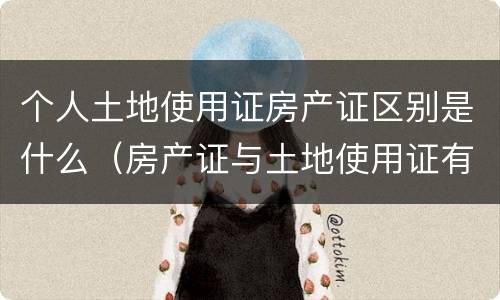 个人土地使用证房产证区别是什么（房产证与土地使用证有什么区别）