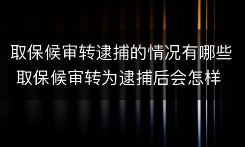 取保候审转逮捕的情况有哪些 取保候审转为逮捕后会怎样