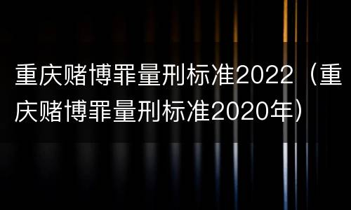 重庆赌博罪量刑标准2022（重庆赌博罪量刑标准2020年）