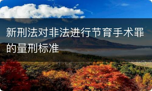 新刑法对非法进行节育手术罪的量刑标准