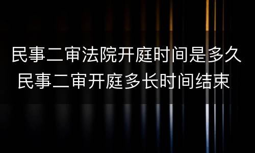 民事二审法院开庭时间是多久 民事二审开庭多长时间结束