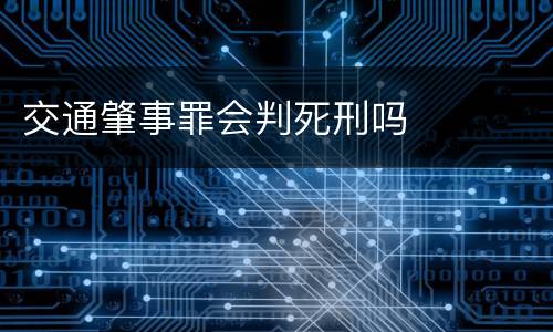 交通肇事罪会判死刑吗
