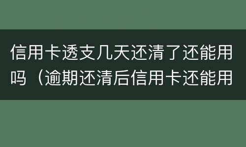 信用卡透支几天还清了还能用吗（逾期还清后信用卡还能用吗）