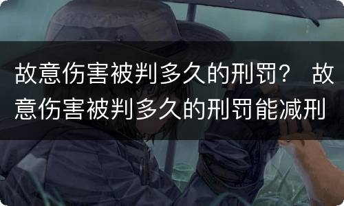 故意伤害被判多久的刑罚？ 故意伤害被判多久的刑罚能减刑