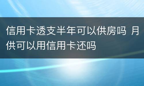 信用卡透支半年可以供房吗 月供可以用信用卡还吗
