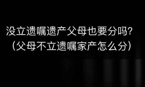没立遗嘱遗产父母也要分吗？（父母不立遗嘱家产怎么分）