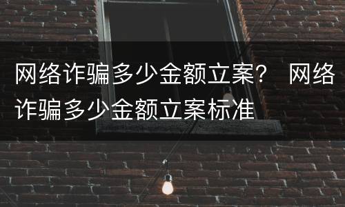 网络诈骗多少金额立案？ 网络诈骗多少金额立案标准
