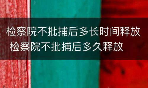 检察院不批捕后多长时间释放 检察院不批捕后多久释放