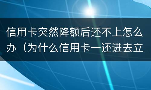 信用卡突然降额后还不上怎么办（为什么信用卡一还进去立即降额）