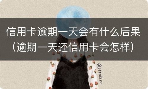 信用卡逾期一天会有什么后果（逾期一天还信用卡会怎样）