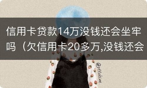 信用卡贷款14万没钱还会坐牢吗（欠信用卡20多万,没钱还会坐牢吗）