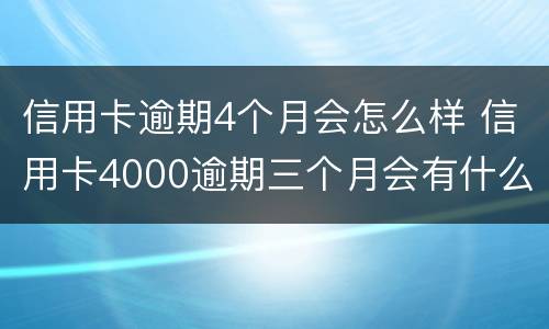 信用卡逾期4个月会怎么样 信用卡4000逾期三个月会有什么后果