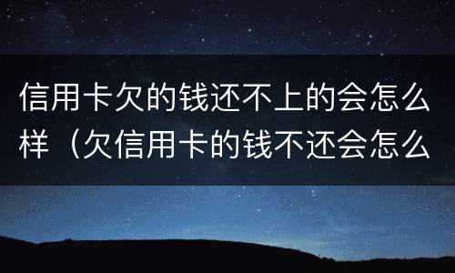信用卡欠的钱还不上的会怎么样（欠信用卡的钱不还会怎么样?）