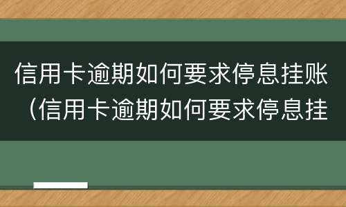 信用卡逾期如何要求停息挂账（信用卡逾期如何要求停息挂账还款）