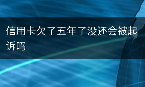 信用卡欠了五年了没还会被起诉吗