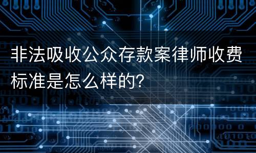 非法吸收公众存款案律师收费标准是怎么样的？