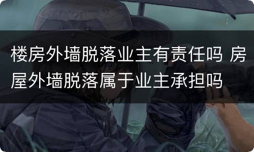 楼房外墙脱落业主有责任吗 房屋外墙脱落属于业主承担吗