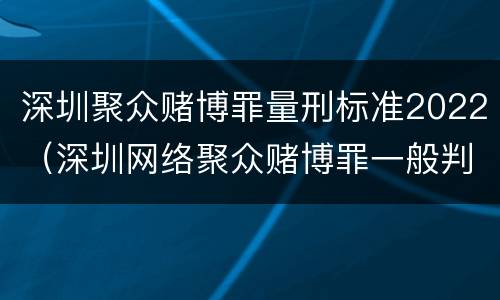 深圳聚众赌博罪量刑标准2022（深圳网络聚众赌博罪一般判多久）