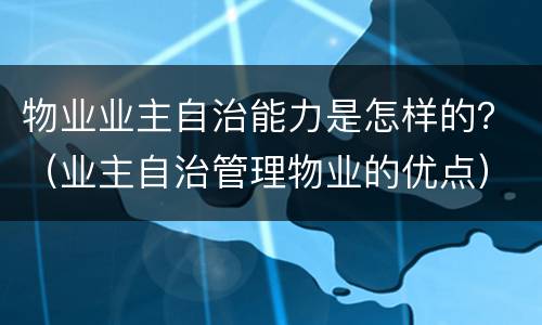 物业业主自治能力是怎样的？（业主自治管理物业的优点）