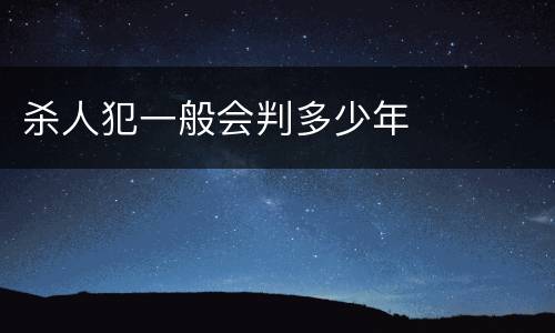杀人犯一般会判多少年