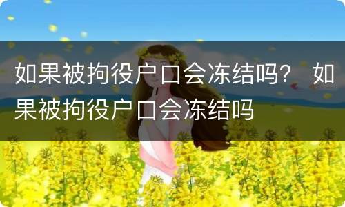 如果被拘役户口会冻结吗？ 如果被拘役户口会冻结吗