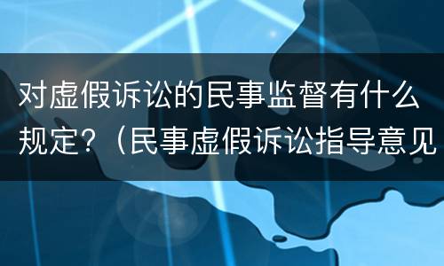 对虚假诉讼的民事监督有什么规定?（民事虚假诉讼指导意见）