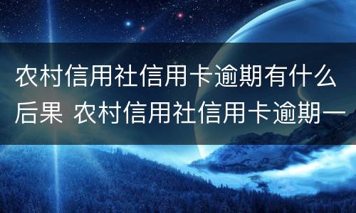 农村信用社信用卡逾期有什么后果 农村信用社信用卡逾期一天有什么影响