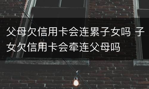 父母欠信用卡会连累子女吗 子女欠信用卡会牵连父母吗