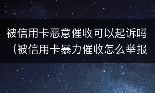 被信用卡恶意催收可以起诉吗（被信用卡暴力催收怎么举报）