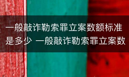 一般敲诈勒索罪立案数额标准是多少 一般敲诈勒索罪立案数额标准是多少元