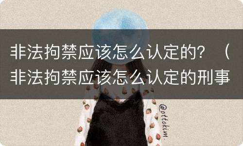 非法拘禁应该怎么认定的？（非法拘禁应该怎么认定的刑事）