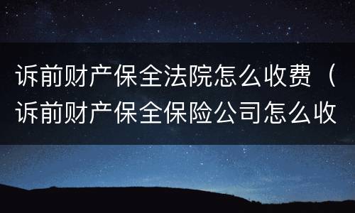 诉前财产保全法院怎么收费（诉前财产保全保险公司怎么收费）