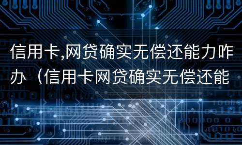 信用卡,网贷确实无偿还能力咋办（信用卡网贷确实无偿还能力咋办找律师管用吗）
